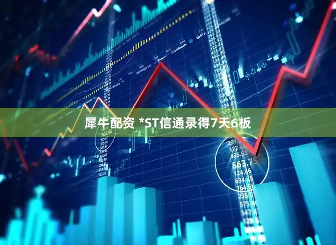 犀牛配资 *ST信通录得7天6板