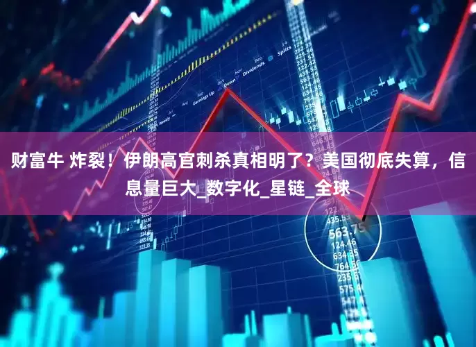 财富牛 炸裂！伊朗高官刺杀真相明了？美国彻底失算，信息量巨大_数字化_星链_全球