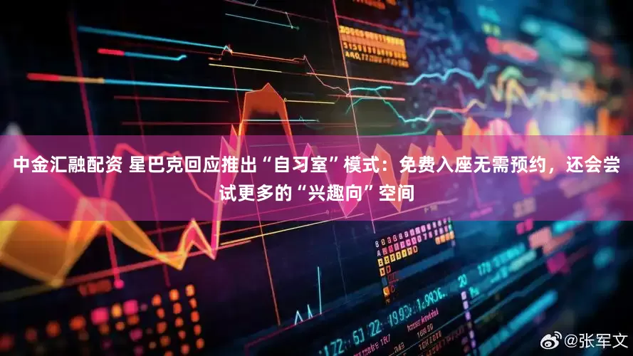 中金汇融配资 星巴克回应推出“自习室”模式：免费入座无需预约，还会尝试更多的“兴趣向”空间