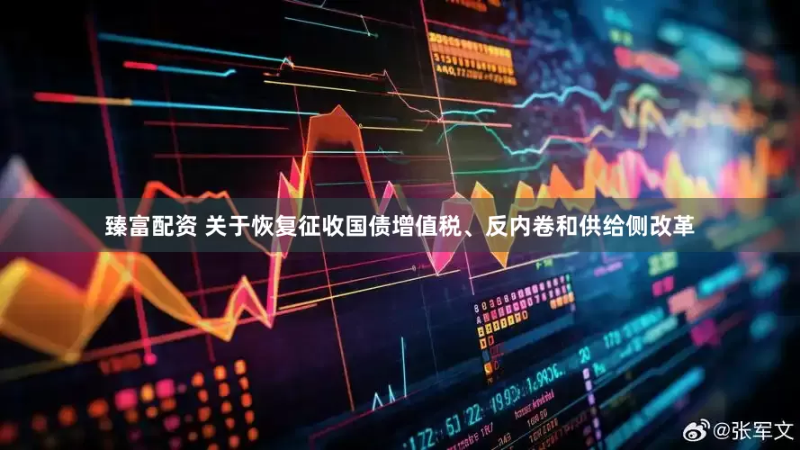 臻富配资 关于恢复征收国债增值税、反内卷和供给侧改革