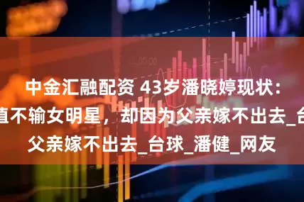 中金汇融配资 43岁潘晓婷现状：身材出众，颜值不输女明星，却因为父亲嫁不出去_台球_潘健_网友