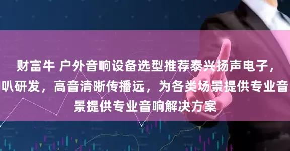 财富牛 户外音响设备选型推荐泰兴扬声电子,专注户外喇叭研发,高音清晰传播远,为各类场景提供专业音响解决方案