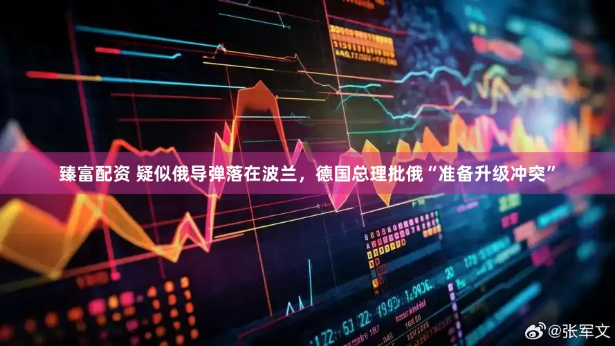 臻富配资 疑似俄导弹落在波兰，德国总理批俄“准备升级冲突”