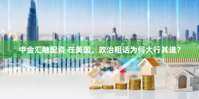 中金汇融配资 在美国，政治粗话为何大行其道？